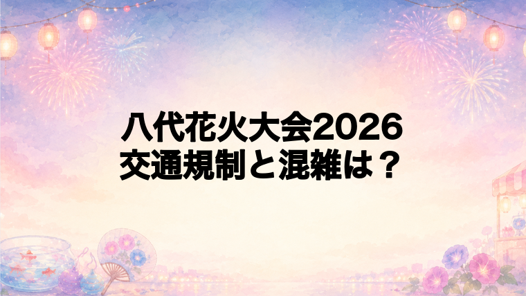 八代花火大会2026の交通規制と混雑状況