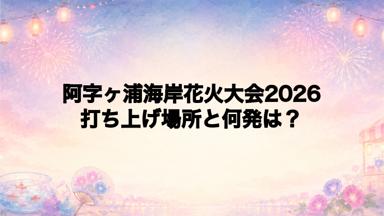 阿字ヶ浦海岸花火大会2026の打ち上げ場所はどこで何発?