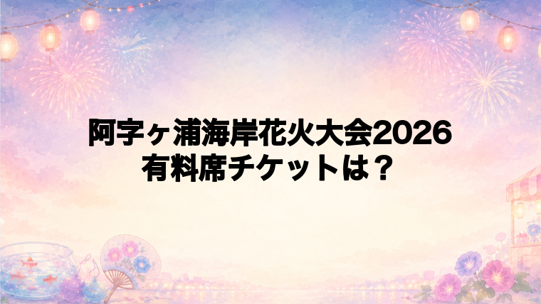 阿字ヶ浦海岸花火大会2026の有料席チケット情報