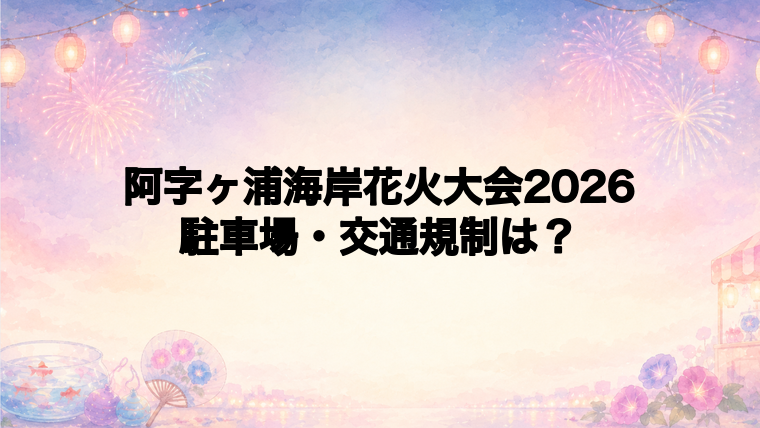 阿字ヶ浦海岸花火大会2026の駐車場・交通規制・混雑状況