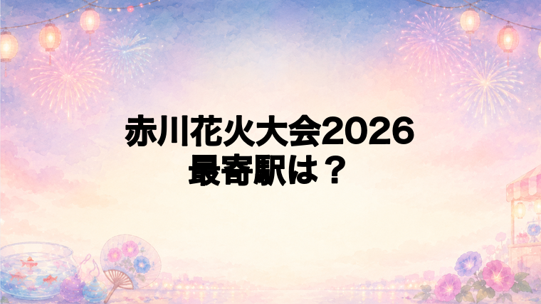 赤川花火大会2026の最寄駅とアクセス方法