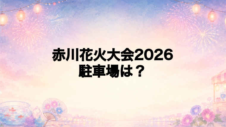 赤川花火大会2026の駐車場はどこ?