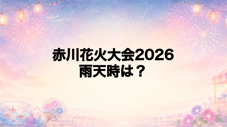 赤川花火大会2026が雨天の場合はどうなる?