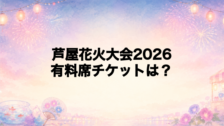 芦屋花火大会2026の有料席チケットと入場券は必要?