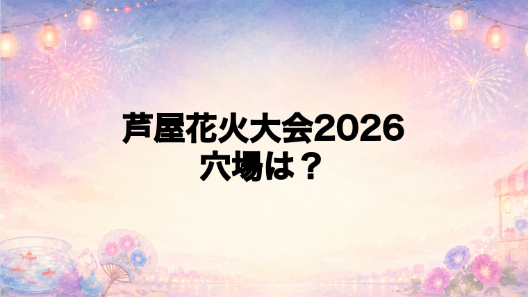 芦屋花火大会2026の穴場スポットは?