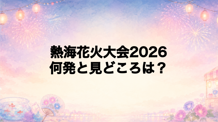 熱海花火大会2026は何発打ち上がる?