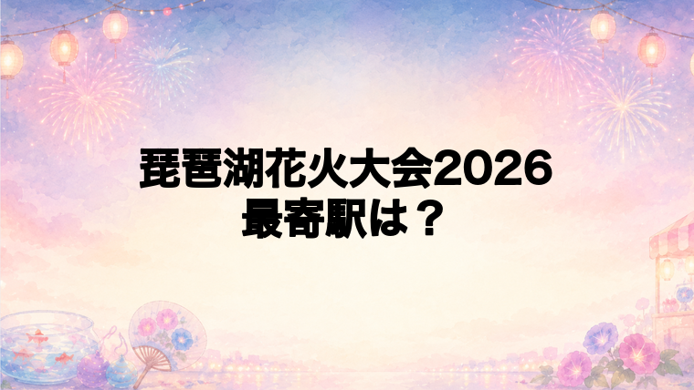 琵琶湖花火大会2026の最寄駅とアクセス方法