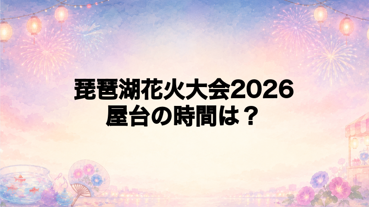 琵琶湖花火大会2026の屋台はどこで何時から？