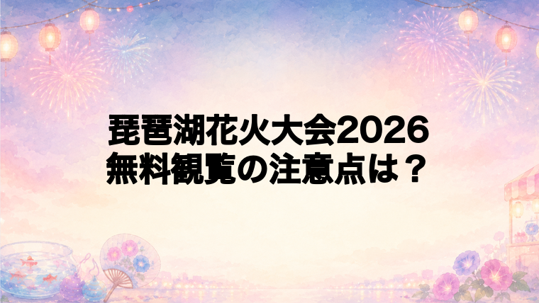琵琶湖花火大会2026で注意したい無料観覧の現実
