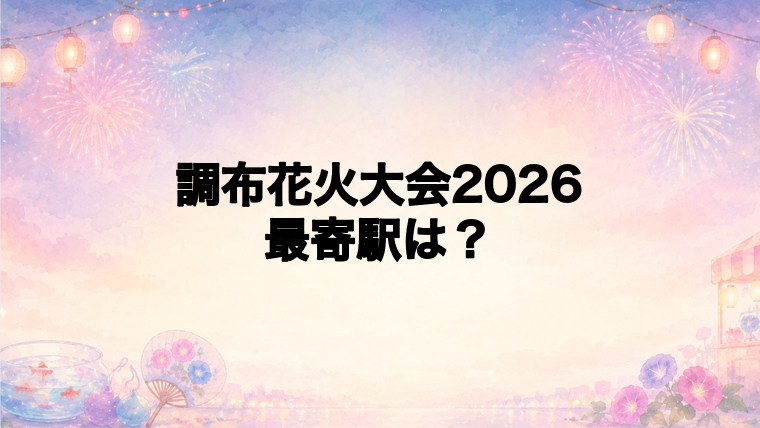 調布花火大会2026の最寄駅とアクセス方法