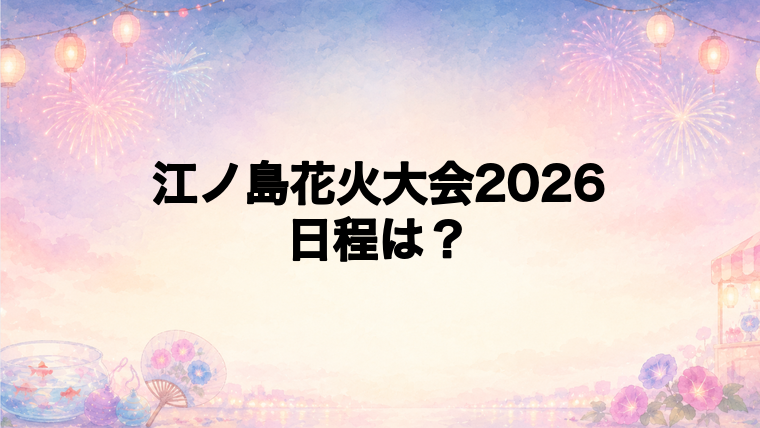 江ノ島花火大会2026の日程はいつで時間は?