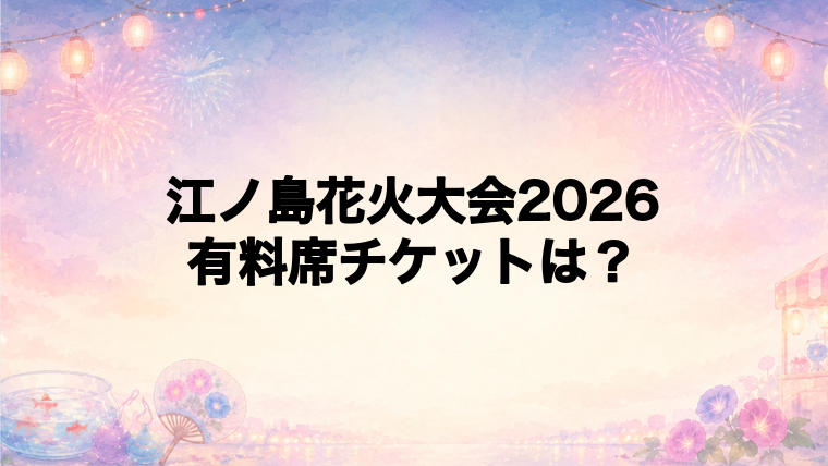 江ノ島花火大会2026の有料席チケット情報