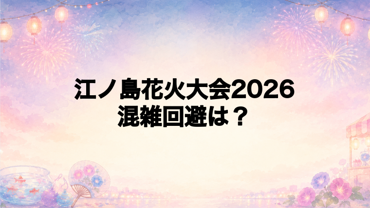 江ノ島花火大会2026の混雑回避方法