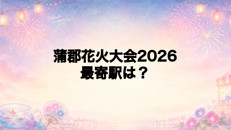 蒲郡花火大会2026の最寄駅とアクセス方法