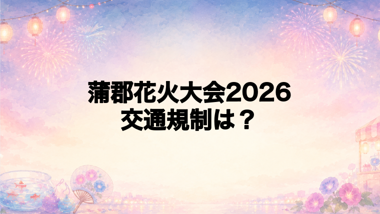 蒲郡花火大会2026の交通規制は何時から?