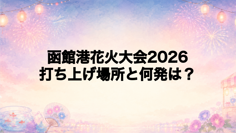 函館港花火大会2026の打ち上げ場所はどこ？