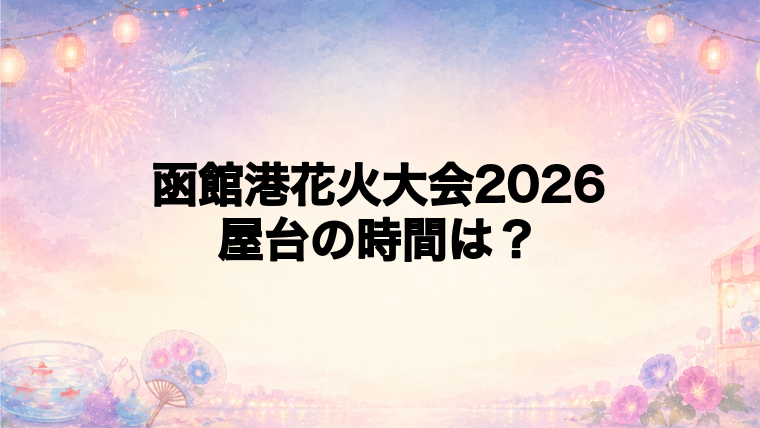 函館港花火大会2026の屋台はどこで何時から？