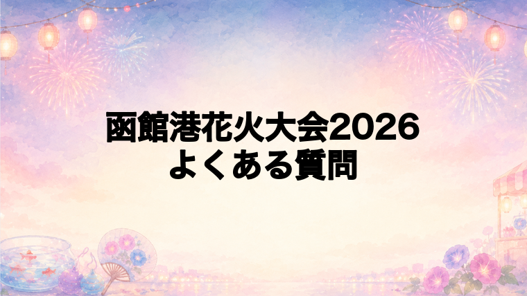 函館港花火大会2026でよくある質問