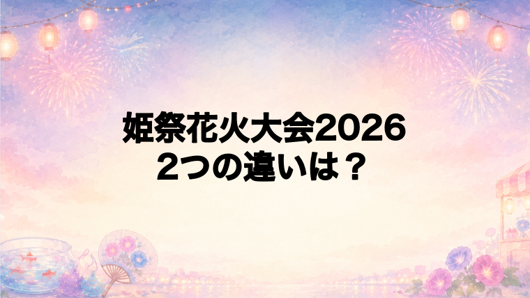 姫祭花火大会2026とは?姫祭夏花火と姫路みなと祭の違い