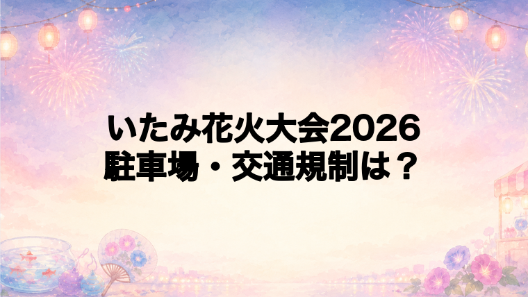 いたみ花火大会2026の駐車場と交通規制