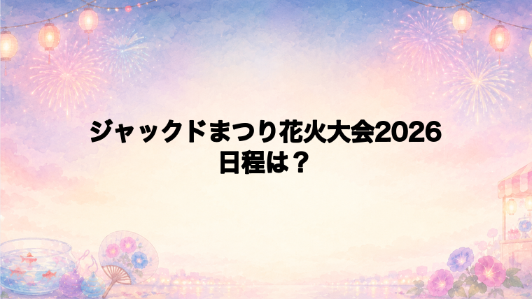 ジャックドまつり花火大会2026の日程はいつで時間は?