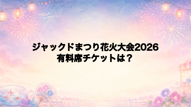 ジャックドまつり花火大会2026の有料席チケット情報