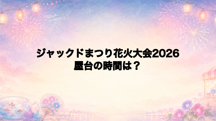 ジャックドまつり花火大会2026の屋台はどこで何時から?