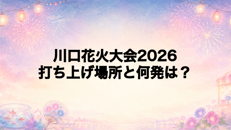 川口花火大会2026の打ち上げ場所はどこ?