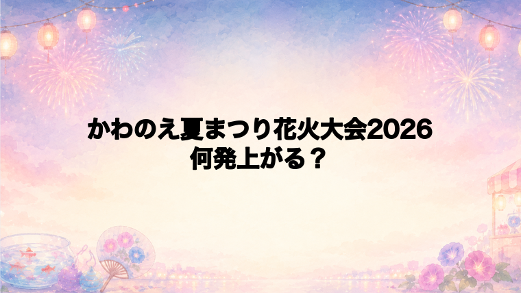 かわのえ夏まつり花火大会2026は何発打ち上がる?