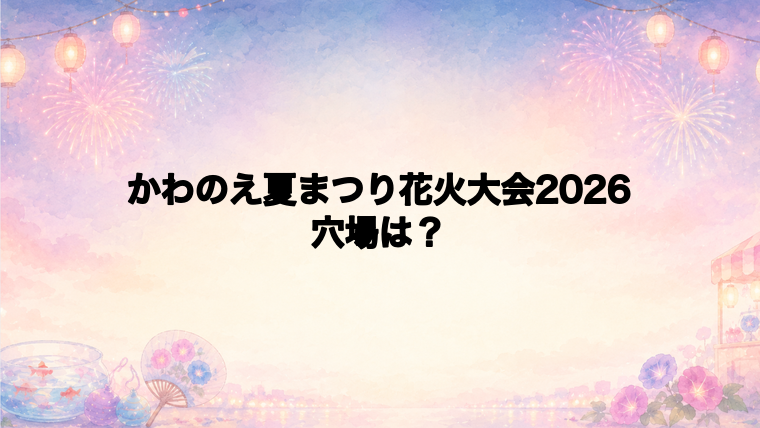 かわのえ夏まつり花火大会2026の穴場スポットは?