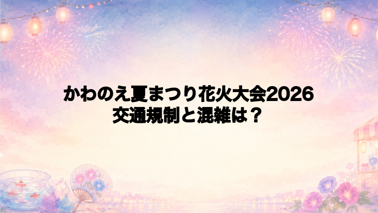 かわのえ夏まつり花火大会2026の交通規制と混雑回避