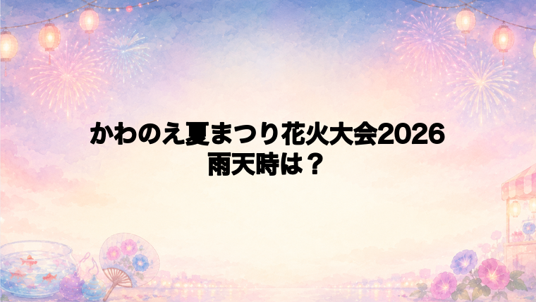 かわのえ夏まつり花火大会2026の雨天時の確認方法