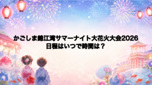 かごしま錦江湾サマーナイト大花火大会2026日程いつで時間は？打ち上げ場所どこで何発？
