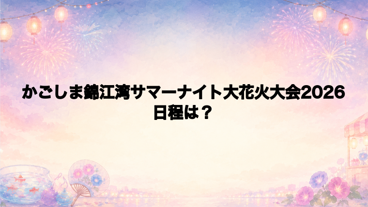 かごしま錦江湾サマーナイト大花火大会2026の日程はいつで時間は?