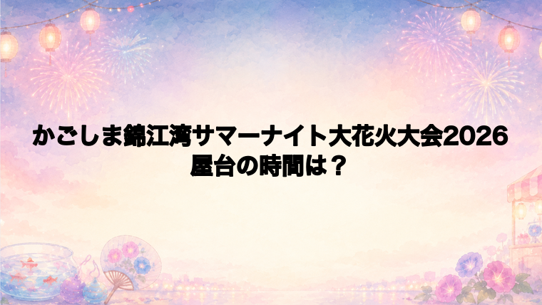 かごしま錦江湾サマーナイト大花火大会2026の屋台はどこで何時から?
