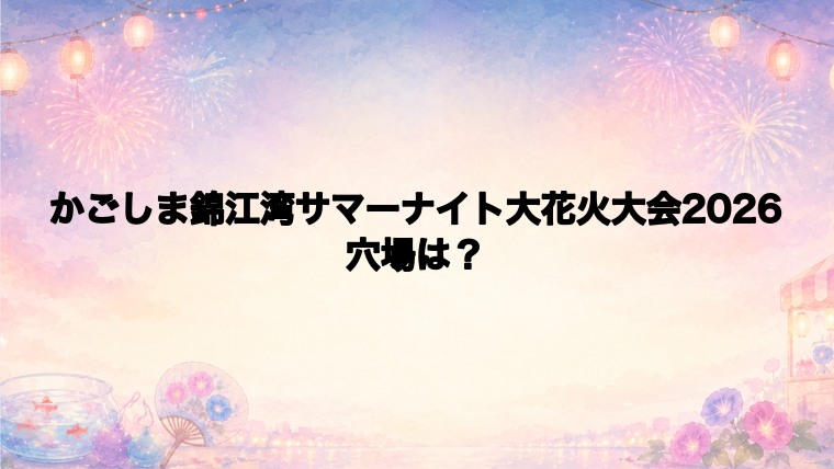 かごしま錦江湾サマーナイト大花火大会2026の穴場スポットは?
