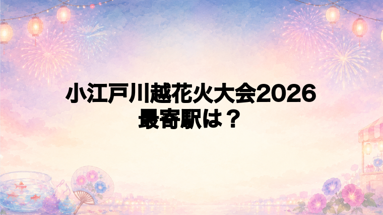 小江戸川越花火大会2026の最寄駅とアクセス方法