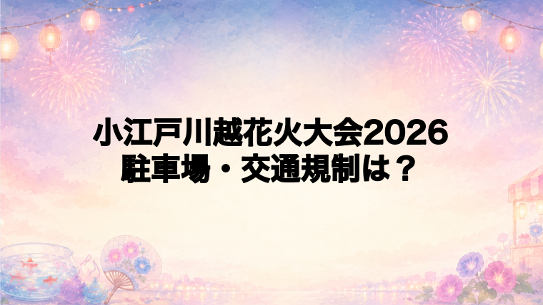 小江戸川越花火大会2026の駐車場と交通規制