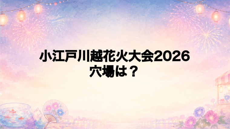 小江戸川越花火大会2026の穴場スポットは?