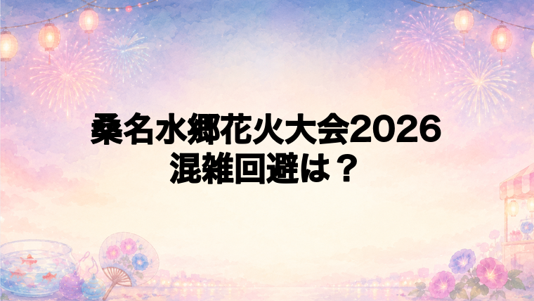 桑名水郷花火大会2026の混雑回避方法
