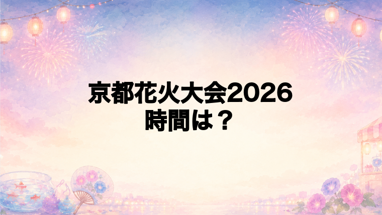 京都花火大会2026の時間は何時から何時まで?