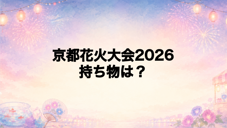 京都花火大会2026に行く前の持ち物チェックリスト