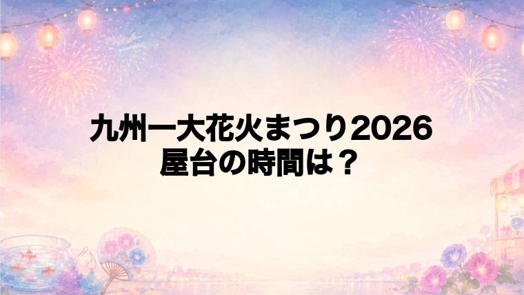 九州一大花火まつり2026の屋台はどこで何時から?