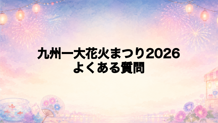 九州一大花火まつり2026のよくある質問