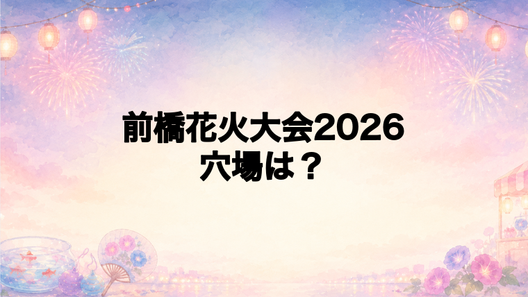 前橋花火大会2026の穴場スポットは？