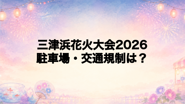 三津浜花火大会2026の駐車場と交通規制
