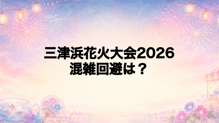三津浜花火大会2026の混雑回避方法
