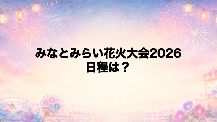 みなとみらい花火大会2026の日程はいつで時間は？