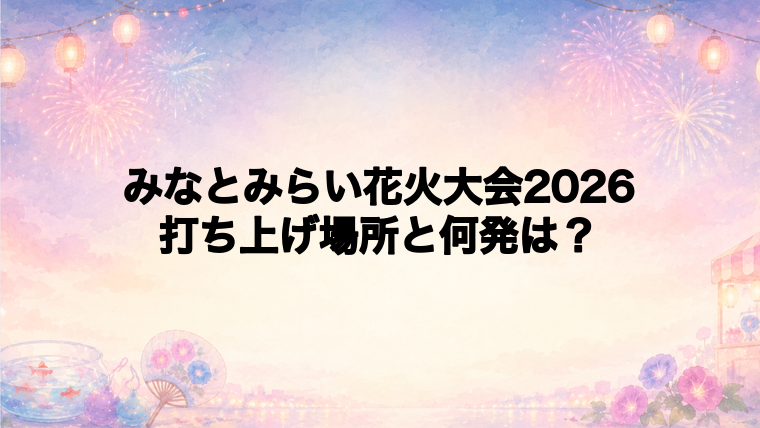 みなとみらい花火大会2026の打ち上げ場所はどこで何発？