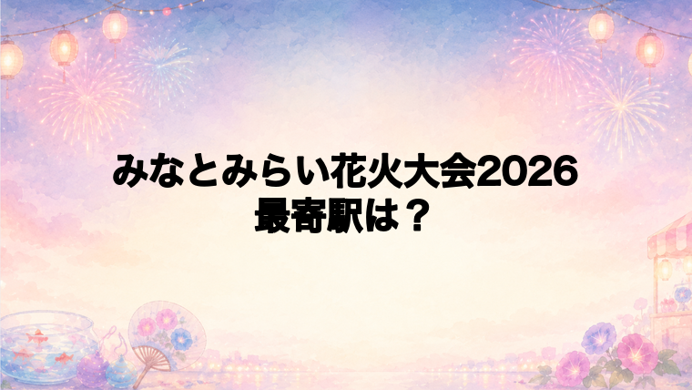 みなとみらい花火大会2026の最寄駅とアクセス方法